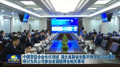 中国贸促会会长任鸿斌 湖北省副省长陈平到东风公司调研  
研讨东风公司参加首届链博会相关事项