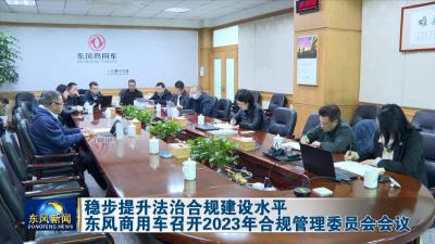 稳步提升法治合规建设水平  
东风商用车召开2023年合规管理委员会会议