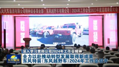 深入学习贯彻公司2024年工作会精神  
全力以赴推动转型发展取得新成果  
东风特装（东风越野车）2024年工作会召开
