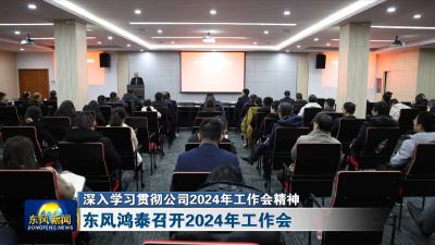 深入学习贯彻公司2024年工作会精神  
东风鸿泰召开2024年工作会