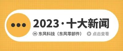 回眸 | 东风科技（东风零部件）2023年度十大新闻！