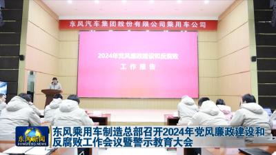 东风乘用车制造总部召开2024年党风廉政建设和反腐败工作会议暨警示教育大会