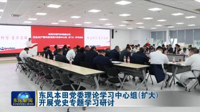 以久制胜朝着“创未来”目标迈进  
东风本田党委理论学习中心组（扩大）开展党史专题学习研讨