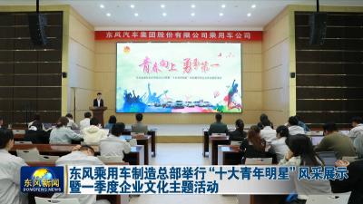 东风乘用车制造总部举行“十大青年明星”风采展示  
暨一季度企业文化主题活动
