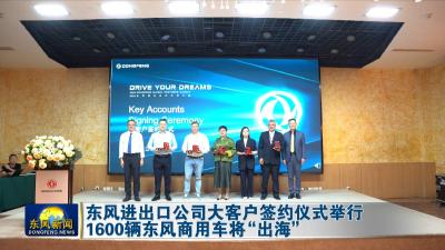 东风进出口公司大客户签约仪式举行  
1600辆东风商用车将“出海”