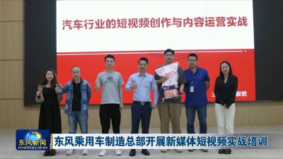 东风乘用车制造总部开展新媒体短视频实战培训