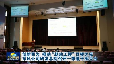创新而为 推动“跃动工程”目标达成 
东风公司研发总院召开一季度干部大会