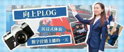 向上PLOG | 沉浸式体验​数字营销女主播的一天