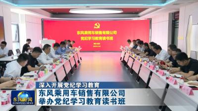 深入开展党纪学习教育  
东风乘用车销售有限公司举办党纪学习教育读书班
