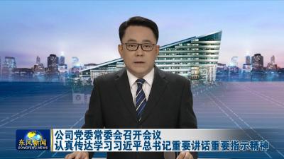 公司党委常委会召开会议  
认真传达学习习近平总书记重要讲话重要指示精神