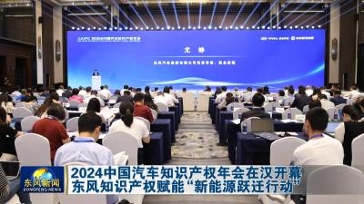 2024中国汽车知识产权年会在汉开幕 
东风知识产权赋能“新能源跃迁行动”
