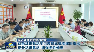 深入开展党纪学习教育  
刘艳红讲党纪学习教育纪律党课时指出 提升纪律意识 增强党性修养