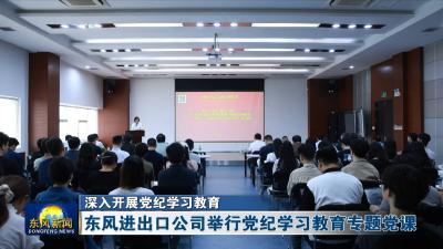 深入开展党纪学习教育  
东风进出口公司举行党纪学习教育专题党课
