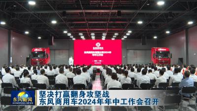 坚决打赢翻身攻坚战  
东风商用车2024年年中工作会召开