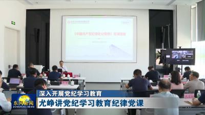 深入开展党纪学习教育  
尤峥讲党纪学习教育纪律党课