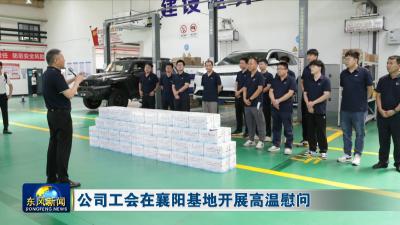 公司工会在襄阳基地开展高温慰问