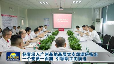 杨青深入广州基地基层党支部调研指出  
一个党员一面旗 引领职工向前进