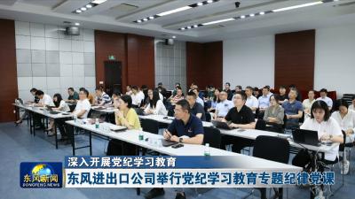 深入开展党纪学习教育  
东风进出口公司举行党纪学习教育专题纪律党课