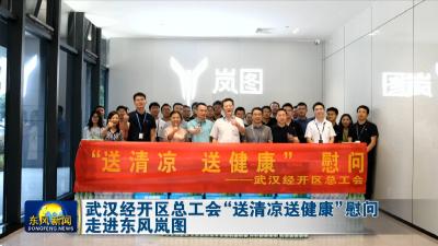 武汉经开区总工会“送清凉送健康”慰问走进东风岚图