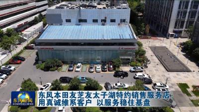 东风本田友芝友太子湖特约销售服务店：  用真诚维系客户 以服务稳住基盘