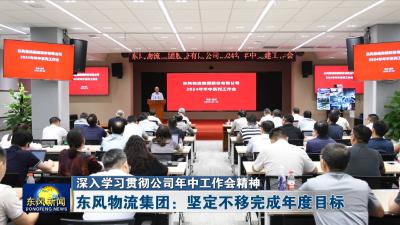 深入学习贯彻公司年中工作会精神  东风物流集团2024年中工作会召开