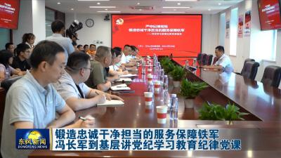 锻造忠诚干净担当的服务保障铁军  冯长军到党建基层联系点讲党纪学习教育纪律党课