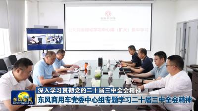 深入学习贯彻党的二十届三中全会精神  
东风商用车党委中心组专题学习二十届三中全会精神