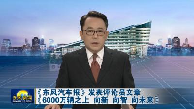 《东风汽车报》发表评论员文章《6000万辆之上 向新 向智 向未来》