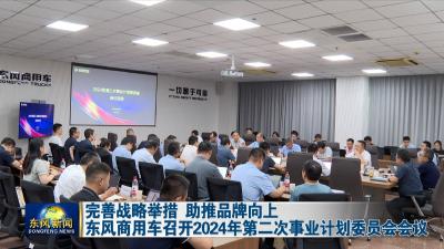 完善战略举措 助推品牌向上  
东风商用车召开2024年第二次事业计划委员会会议