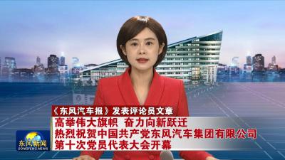 东风汽车报发表评论员文章
《高举伟大旗帜 奋力向新跃迁——热烈祝贺中国共产党东风汽车集团有限公司第十次党员代表大会开幕》