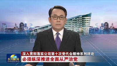 深入贯彻落实公司第十次党代会精神系列评论
必须纵深推进全面从严治党
