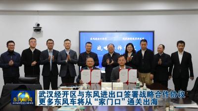 武汉经开区与东风进出口签署战略合作协议
更多东风车将从“家门口”通关出海
