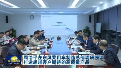 周治平在东风乘用车制造总部调研强调  
打造超越客户期待的高质量产品