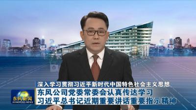 深入学习贯彻习近平新时代中国特色社会主义思想  
东风公司党委常委会认真传达学习习近平总书记近期重要讲话重要指示精神