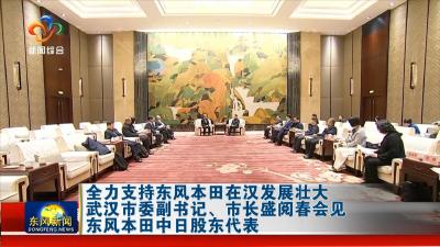 全力支持东风本田在汉发展壮大  武汉市委副书记、市长盛阅春会见东风本田中日股东代表