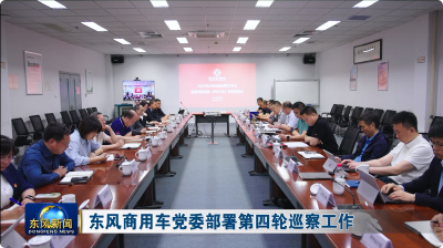 东风商用车党委部署第四轮巡察工作