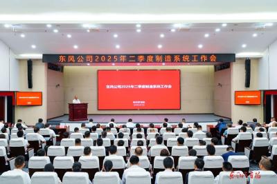 推动制造体系向高效化精益化数字化迈进：东风汽车2025年二季度制造系统工作会召开