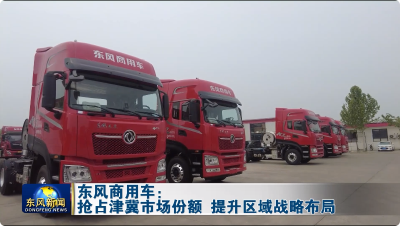 东风商用车：抢占津冀市场份额 提升区域战略布局