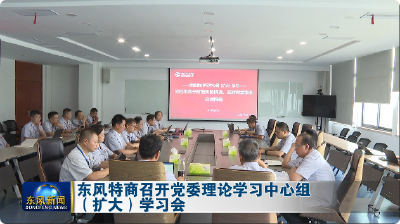 东风特商召开党委理论学习中心组（扩大）学习会