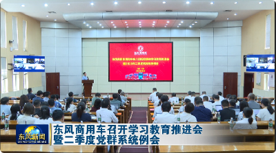 东风商用车召开学习教育推进会暨二季度党群系统例会