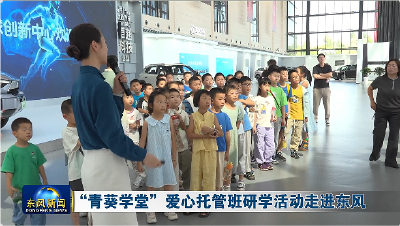 “青葵学堂”爱心托管班研学活动走进东风