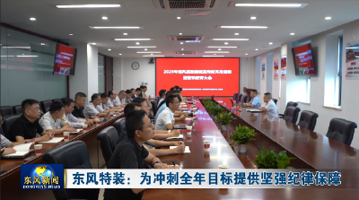 东风特装：为冲刺全年目标提供坚强纪律保障