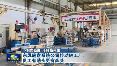 冲刺四季度 决胜新未来
东风底盘系统公司传动轴工厂：员工有劲头更有奔头