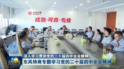 深入学习贯彻党的二十届四中全会精神
东风特商专题学习党的二十届四中全会精神