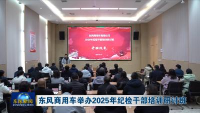 东风商用车举办2025年纪检干部培训研讨班
