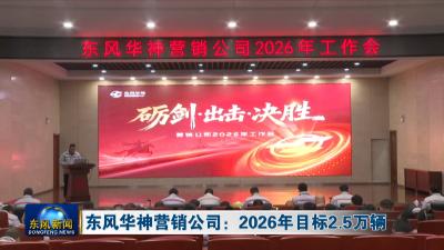 东风华神营销公司：2026年目标2.5万辆
