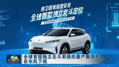 全球首搭独立北斗系统的量产乘用车在东风下线