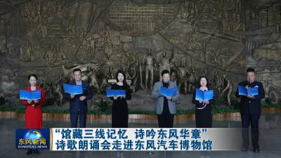 “馆藏三线记忆 诗吟东风华章”诗歌朗诵会走进东风汽车博物馆