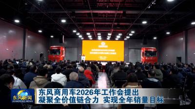 东风商用车2026年工作会提出
凝聚全价值链合力 实现全年销量目标