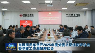 东风商用车召开2025年度党委书记述职评议会暨党建工作调研座谈会